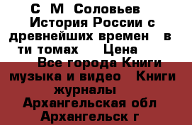 С. М. Соловьев,  «История России с древнейших времен» (в 29-ти томах.) › Цена ­ 370 000 - Все города Книги, музыка и видео » Книги, журналы   . Архангельская обл.,Архангельск г.